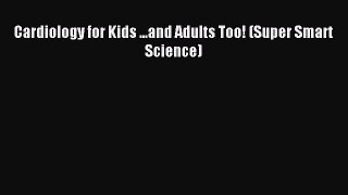[PDF] Cardiology for Kids ...and Adults Too! (Super Smart Science) Download Online
