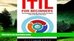 Must Have  ITIL For Beginners: The Complete Step-by-Step Guide To Master ITIL In 24 Hours or