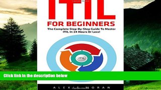 Must Have  ITIL For Beginners: The Complete Step-by-Step Guide To Master ITIL In 24 Hours or
