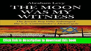 [Download] The Moon Was My Witness: The Jewish Boy Who Sabotaged the S.S. Commander s Motorcycle