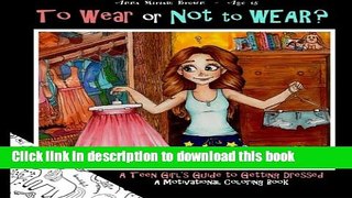 [Read PDF] To Wear or Not to Wear? A Teen Girl s Guide to Getting Dressed: What to Do When Your