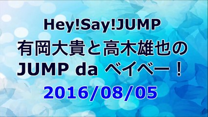 【2016/08/05】Hey!Say!JUMP 有岡大貴と高木雄也のJUMP da ベイベー！