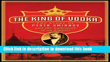 [Popular] The King of Vodka: The Story of Pyotr Smirnov and the Upheaval of an Empire (P.S.)