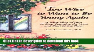 [Download] Too Wise to Want to Be Young Again: A Witty View of How to Stop Counting the Years and
