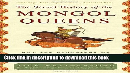 [Download] The Secret History of the Mongol Queens: How the Daughters of Genghis Khan Rescued His