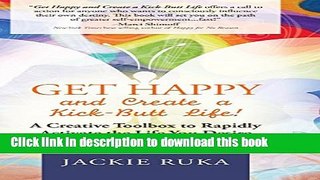 [Popular] Get Happy and Create a Kick-Butt Life: A Creative Toolbox to Rapidly Activate the Life