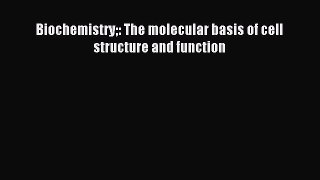 [PDF] Biochemistry: The molecular basis of cell structure and function Read Online