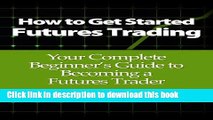 [Popular] How to Get Started Futures Trading: Your Complete Beginner s Guide to Becoming a Futures