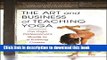 [Popular] The Art and Business of Teaching Yoga: The Yoga Professional s Guide to a Fulfilling