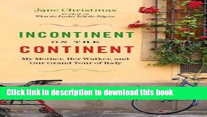 [Download] Incontinent on the Continent: My Mother, Her Walker, and Our Grand Tour of Italy