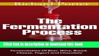 Download The Fermentation Process: Of Beer, Wine, Bread, Cheese, Yogurt and Chocolate Book Free