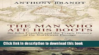 [Download] Man Who Ate His Boots: Sir John Franklin and the Tragic History of the Northwest