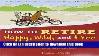 [Popular Books] How to Retire Happy, Wild, and Free: Retirement Wisdom That You Won t Get from