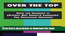 [Download] Over The Top: How The Internet Is (Slowly But Surely) Changing The Television Industry