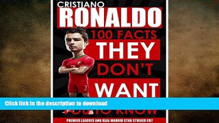GET PDF  CRISTIANO RONALDO - 100 Facts They Don t Want You To Know! - Premier League and Real