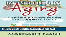 [Popular Books] Rebellious Aging: A Self-help Guide for the Old Hippie at Heart Full Online