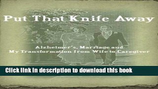 [Popular Books] Put That Knife Away: Alzheimers, Marriage and My Transformation from Wife to