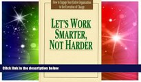 READ FREE FULL  Let s Work Smarter, Not Harder: How to Engage Your Entire Organization in the