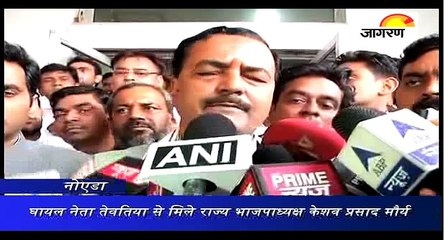 घायल नेता तेवतिया से मिले राज्य भाजपाध्यक्ष केशव प्रसाद मौर्य