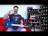 Two Weird & Awesome Things You Can Do With A Tube Amplifier
