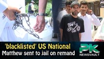 Blacklisted US National Matthew Sent to Jail on Remand.