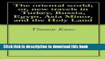 [Download] The oriental world; or, new travels in Turkey, Russia, Egypt, Asia Minor, and the Holy