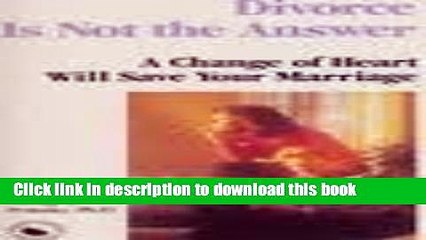 Title : [Download] Divorce Is Not the Answer: A Change of Heart Will Save Your Marriage [PDF] Online