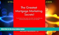 Full [PDF] Downlaod  The Greatest Mortgage Marketing Secrets!: The Secrets to Free Leads, Free