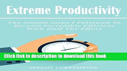 [Download] Extreme Productivy: The Simple Steps I Followed To Become Incredibly Efficient With