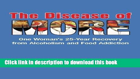 [Download] The Disease of More: One Woman s 25-Year Recovery from Alcoholism and Food Addiction
