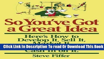 [Download] So You ve Got A Great Idea: Here s How To Develop It, Sell It, Market It Or Just Cash