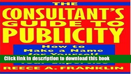 [Download] The Consultant s Guide to Publicity: How to Make a Name for Yourself by Promoting Your