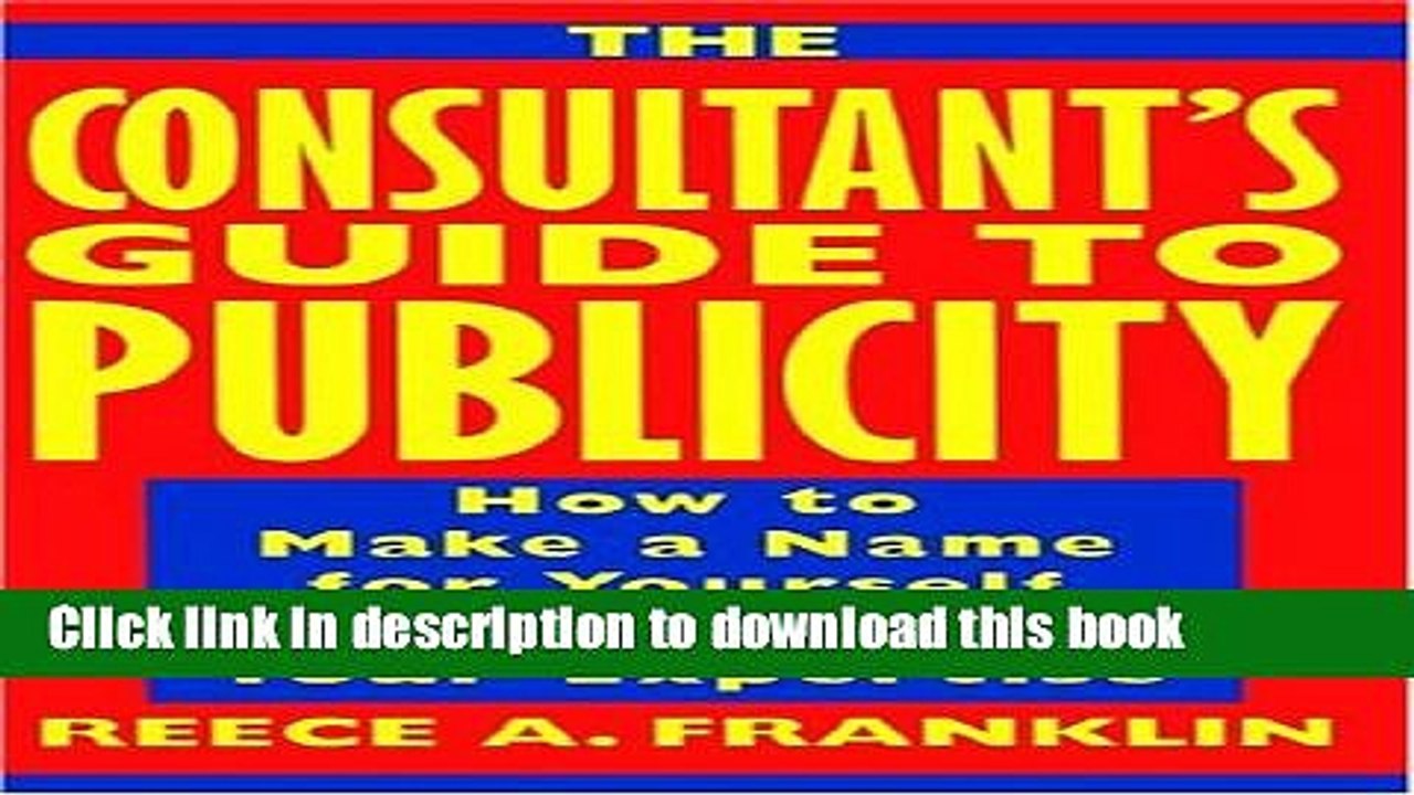 [Download] The Consultant s Guide to Publicity: How to Make a Name for Yourself by Promoting Your