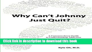 [Popular Books] Why Can t Johnny Just Quit?: A Common Sense Guide to Understanding Addiction Free