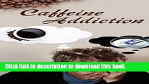 [Popular Books] Caffeine Addiction: The Cure To Overcoming Addiction To Caffeine And Understanding