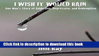 [PDF] I Wish It Would Rain: One Man s Story of Addiction, Depression, and Redemption Full Online