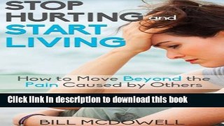 [Popular] Stop Hurting and Start Living.: How to Move Beyond the Pain Caused by Others. Start the