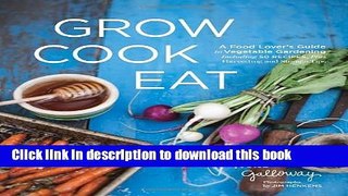 [Download] Grow Cook Eat: A Food Lover s Guide to Vegetable Gardening, Including 50 Recipes, Plus