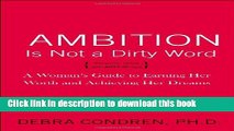[Popular] Ambition Is Not a Dirty Word: A Woman s Guide to Earning Her Worth and Achieving Her