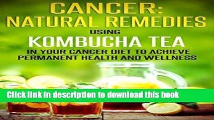 [Popular] Cancer: Natural Remedies: Using Kombucha Tea in Your Cancer Diet to Achieve Permanent