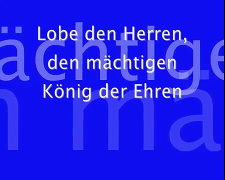 Lobe den Herren den mächtigen König der Ehren/Praise the Lord the mighty King of Honor/Glory (mistranslated Praise to the Lord the Almighty the King of Creation)