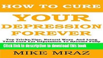 [Popular] How To Cure Your Depression....  Forever: Top Tricks,Tips, Natural Ways  And Long Term