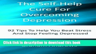 [Popular] The Self-Help Cure For Overcoming Depression: 92 Tips To Help You Beat Stress And Stop