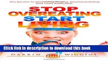 [Popular] Stop Overeating Start Living: The Secrets To Eliminating Binging, Emotional Eating And