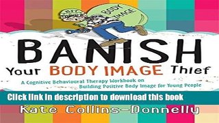 [Popular] Banish Your Body Image Thief: A Cognitive Behavioural Therapy Workbook on Building