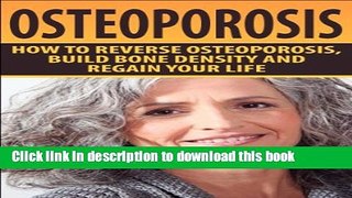 [Popular] Osteoporosis: How To Reverse Osteoporosis, Build Bone Density And Regain Your Life