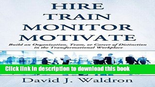 [Download] Hire Train Monitor Motivate: Build an Organization, Team, or Career of Distinction in