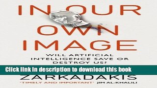 [Download] In Our Own Image: Will Artificial Intelligence Save or Destroy Us? Kindle Online