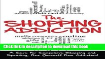 [Download] The Shopping Addiction: A Cure for Compulsive Shopping  and Spending to Free Yourself