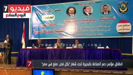 انطلاق مؤتمر دعم الصناعة بالبحيرة تحت شعار "بكل فخر.. صنع فى مصر"